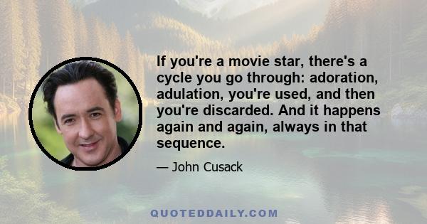 If you're a movie star, there's a cycle you go through: adoration, adulation, you're used, and then you're discarded. And it happens again and again, always in that sequence.