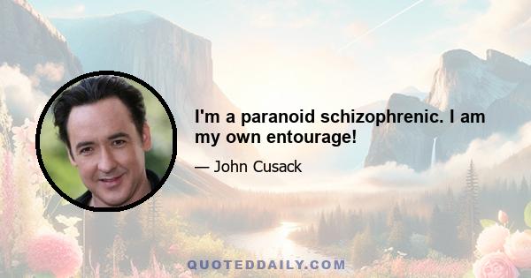 I'm a paranoid schizophrenic. I am my own entourage!