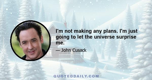 I'm not making any plans. I'm just going to let the universe surprise me.