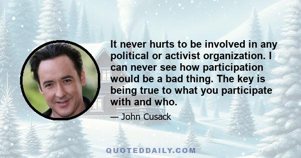 It never hurts to be involved in any political or activist organization. I can never see how participation would be a bad thing. The key is being true to what you participate with and who.