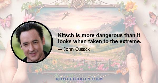 Kitsch is more dangerous than it looks when taken to the extreme.