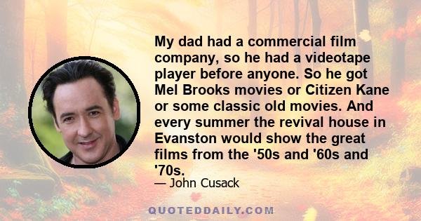 My dad had a commercial film company, so he had a videotape player before anyone. So he got Mel Brooks movies or Citizen Kane or some classic old movies. And every summer the revival house in Evanston would show the