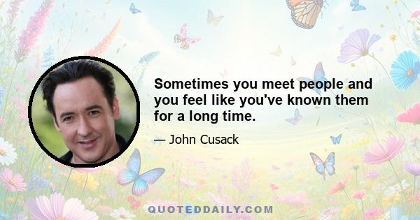 Sometimes you meet people and you feel like you've known them for a long time.