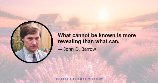 What cannot be known is more revealing than what can.