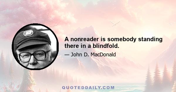 A nonreader is somebody standing there in a blindfold.