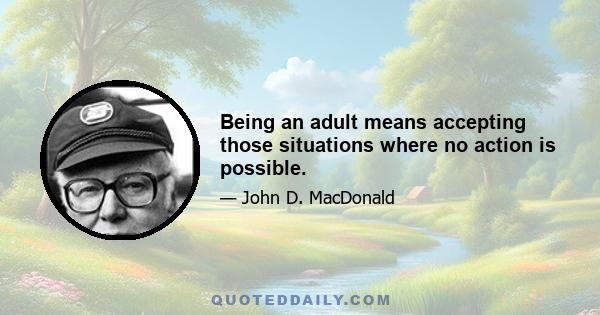 Being an adult means accepting those situations where no action is possible.