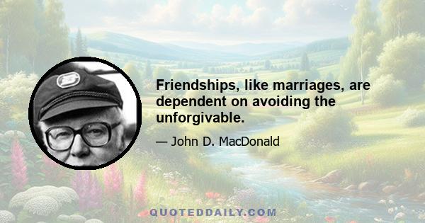 Friendships, like marriages, are dependent on avoiding the unforgivable.