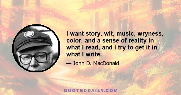 I want story, wit, music, wryness, color, and a sense of reality in what I read, and I try to get it in what I write.