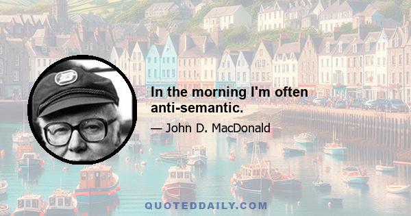 In the morning I'm often anti-semantic.