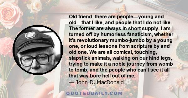 Old friend, there are people—young and old—that I like, and people that I do not like. The former are always in short supply. I am turned off by humorless fanaticism, whether it's revolutionary mumbo-jumbo by a young