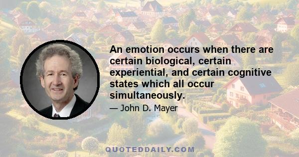 An emotion occurs when there are certain biological, certain experiential, and certain cognitive states which all occur simultaneously.