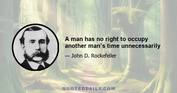 A man has no right to occupy another man’s time unnecessarily