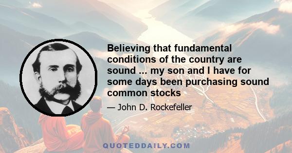 Believing that fundamental conditions of the country are sound ... my son and I have for some days been purchasing sound common stocks