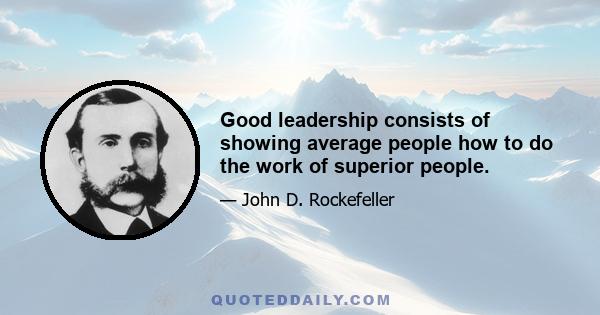 Good leadership consists of showing average people how to do the work of superior people.