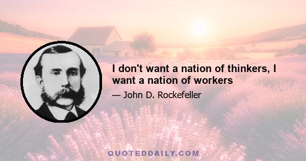 I don't want a nation of thinkers, I want a nation of workers