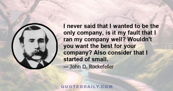 I never said that I wanted to be the only company, is it my fault that I ran my company well? Wouldn't you want the best for your company? Also consider that I started of small.