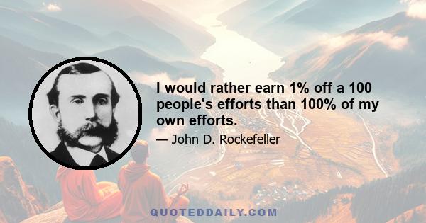 I would rather earn 1% off a 100 people's efforts than 100% of my own efforts.