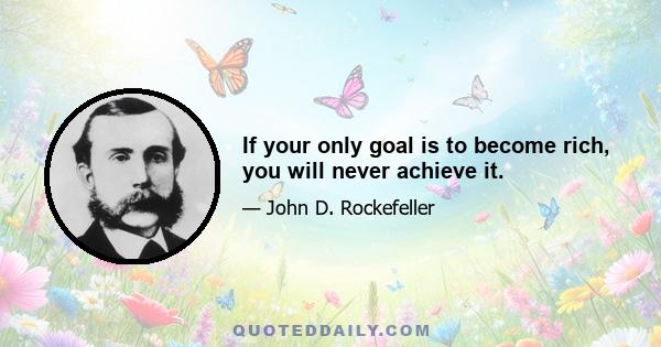 If your only goal is to become rich, you will never achieve it.