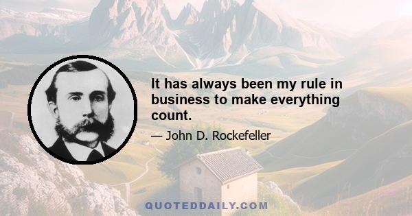 It has always been my rule in business to make everything count.