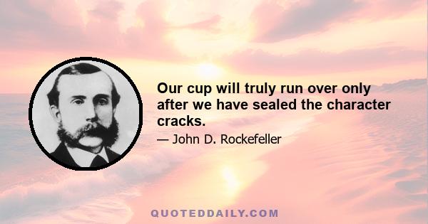 Our cup will truly run over only after we have sealed the character cracks.