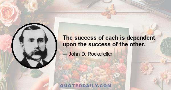 The success of each is dependent upon the success of the other.