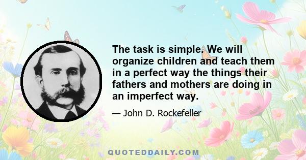 The task is simple. We will organize children and teach them in a perfect way the things their fathers and mothers are doing in an imperfect way.