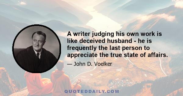 A writer judging his own work is like deceived husband - he is frequently the last person to appreciate the true state of affairs.