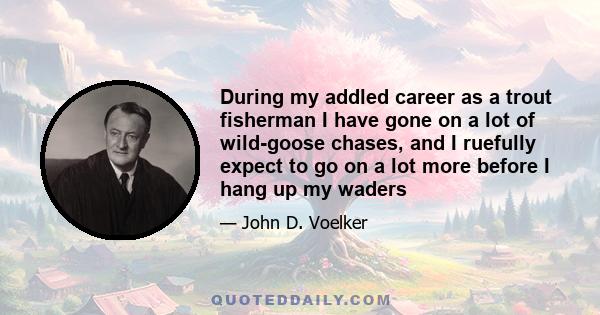 During my addled career as a trout fisherman I have gone on a lot of wild-goose chases, and I ruefully expect to go on a lot more before I hang up my waders