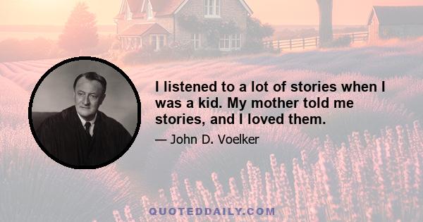 I listened to a lot of stories when I was a kid. My mother told me stories, and I loved them.