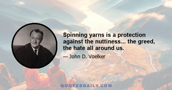 Spinning yarns is a protection against the nuttiness... the greed, the hate all around us.