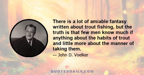 There is a lot of amiable fantasy written about trout fishing, but the truth is that few men know much if anything about the habits of trout and little more about the manner of taking them.