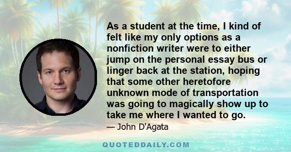 As a student at the time, I kind of felt like my only options as a nonfiction writer were to either jump on the personal essay bus or linger back at the station, hoping that some other heretofore unknown mode of