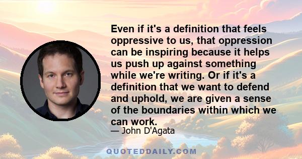 Even if it's a definition that feels oppressive to us, that oppression can be inspiring because it helps us push up against something while we're writing. Or if it's a definition that we want to defend and uphold, we