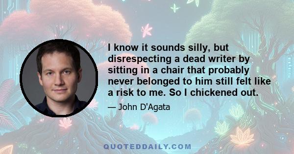 I know it sounds silly, but disrespecting a dead writer by sitting in a chair that probably never belonged to him still felt like a risk to me. So I chickened out.