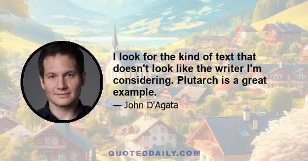 I look for the kind of text that doesn't look like the writer I'm considering. Plutarch is a great example.