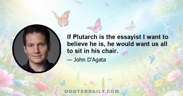 If Plutarch is the essayist I want to believe he is, he would want us all to sit in his chair.