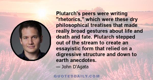 Plutarch's peers were writing rhetorics, which were these dry philosophical treatises that made really broad gestures about life and death and fate. Plutarch stepped out of the stream to create an essayistic form that