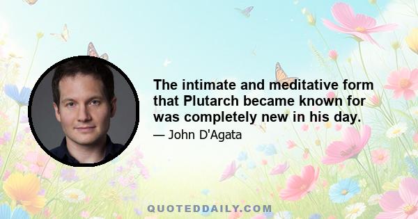 The intimate and meditative form that Plutarch became known for was completely new in his day.