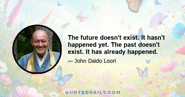 The future doesn't exist. It hasn't happened yet. The past doesn't exist. It has already happened.