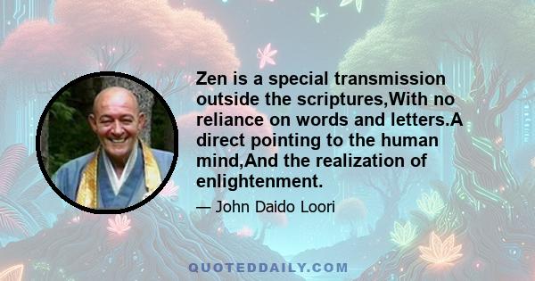 Zen is a special transmission outside the scriptures,With no reliance on words and letters.A direct pointing to the human mind,And the realization of enlightenment.