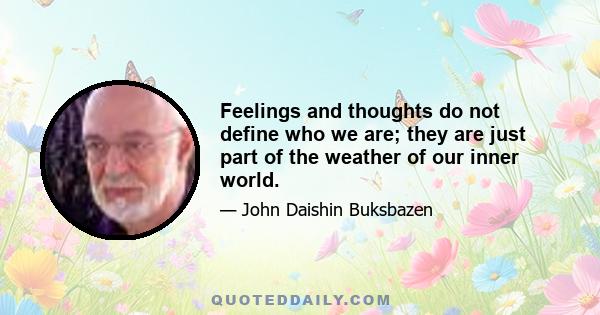 Feelings and thoughts do not define who we are; they are just part of the weather of our inner world.