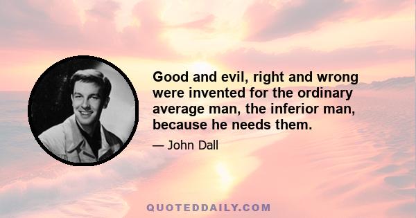 Good and evil, right and wrong were invented for the ordinary average man, the inferior man, because he needs them.