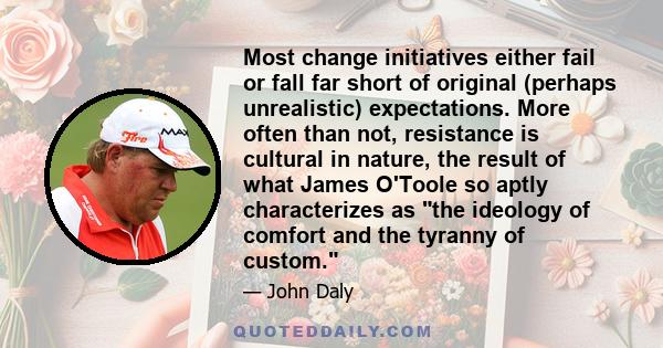 Most change initiatives either fail or fall far short of original (perhaps unrealistic) expectations. More often than not, resistance is cultural in nature, the result of what James O'Toole so aptly characterizes as the 