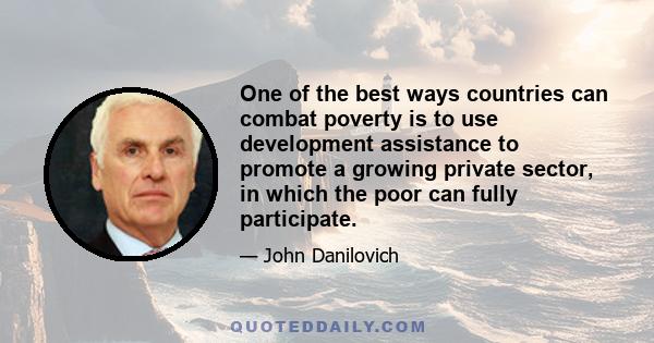 One of the best ways countries can combat poverty is to use development assistance to promote a growing private sector, in which the poor can fully participate.