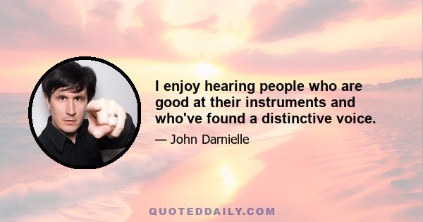 I enjoy hearing people who are good at their instruments and who've found a distinctive voice.