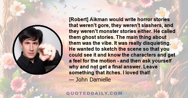 [Robert] Aikman would write horror stories that weren't gore, they weren't slashers, and they weren't monster stories either. He called them ghost stories. The main thing about them was the vibe. It was really