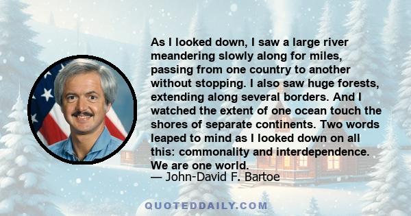 As I looked down, I saw a large river meandering slowly along for miles, passing from one country to another without stopping. I also saw huge forests, extending along several borders. And I watched the extent of one