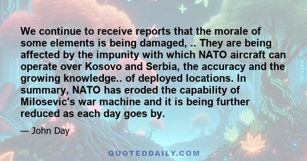 We continue to receive reports that the morale of some elements is being damaged, .. They are being affected by the impunity with which NATO aircraft can operate over Kosovo and Serbia, the accuracy and the growing