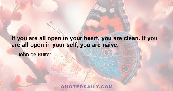 If you are all open in your heart, you are clean. If you are all open in your self, you are naive.