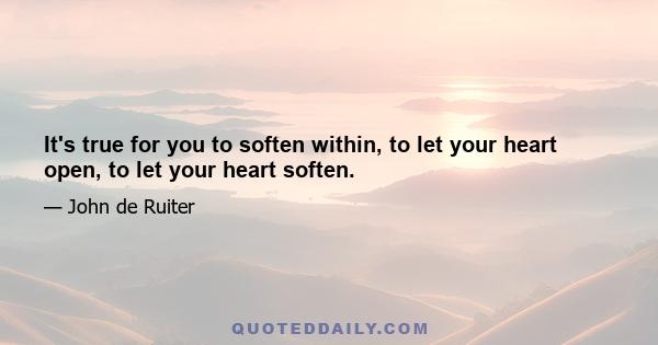 It's true for you to soften within, to let your heart open, to let your heart soften.